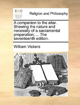 A companion to the altar. Shewing the nature and necessity of a sacramental preparation; ... The seventeenth edition.