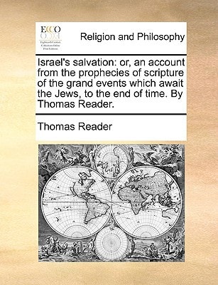 Israel's salvation: or, an account from the prophecies of scripture of the grand events which await the Jews, to the end of time. By Thomas Reader.