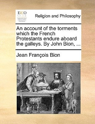 An account of the torments which the French Protestants endure aboard the galleys. By John Bion, ...