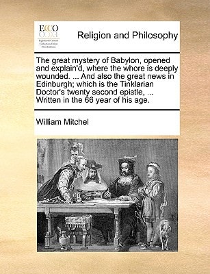 The great mystery of Babylon, opened and explain'd, where the whore is deeply wounded. ... And also the great news in Edinburgh; which is the ... ... Written in the 66 year of his age.