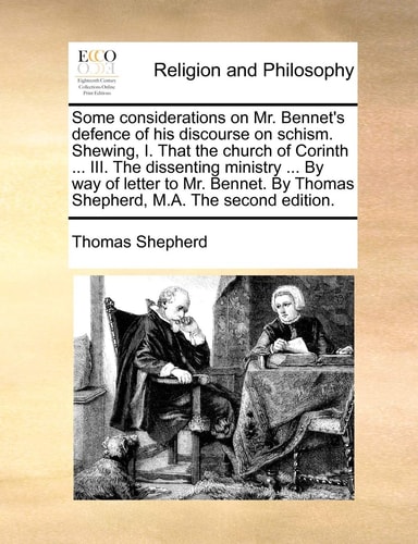 Some considerations on Mr. Bennet's defence of his discourse on schism. Shewing, I. That the church of Corinth ... III. The dissenting ministry ... By ... By Thomas Shepherd, M.A. The second edition.