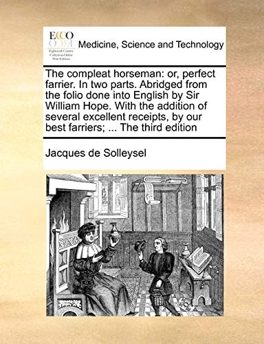The compleat horseman: or, perfect farrier. In two parts. Abridged from the folio done into English by Sir William Hope. With the addition of several ... by our best farriers; ... The third edition