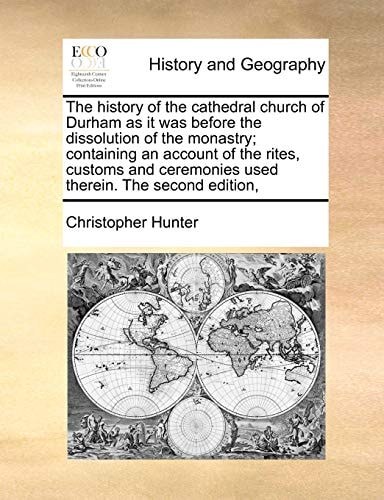 The history of the cathedral church of Durham as it was before the dissolution of the monastry; containing an account of the rites, customs and ceremonies used therein. The second edition,
