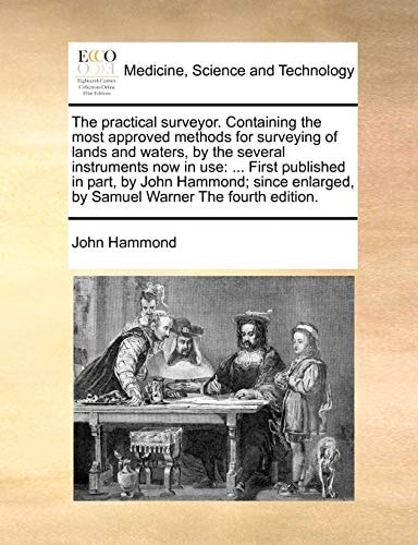 The practical surveyor. Containing the most approved methods for surveying of lands and waters, by the several instruments now in use: ... First ... by Samuel Warner The fourth edition.
