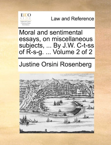 Moral and sentimental essays, on miscellaneous subjects, ... By J.W. C-t-ss of R-s-g. ... Volume 2 of 2