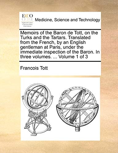 Memoirs of the Baron de Tott, on the Turks and the Tartars. Translated from the French, by an English gentleman at Paris, under the immediate ... Baron. In three volumes. ... Volume 1 of 3