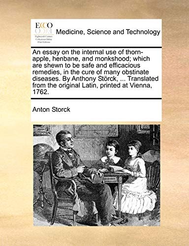 An essay on the internal use of thorn-apple, henbane, and monkshood; which are shewn to be safe and efficacious remedies, in the cure of many ... the original Latin, printed at Vienna, 1762.
