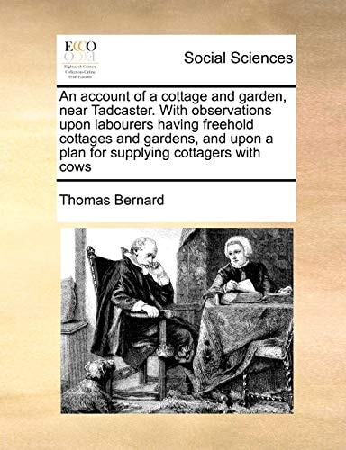 An account of a cottage and garden, near Tadcaster. With observations upon labourers having freehold cottages and gardens, and upon a plan for supplying cottagers with cows