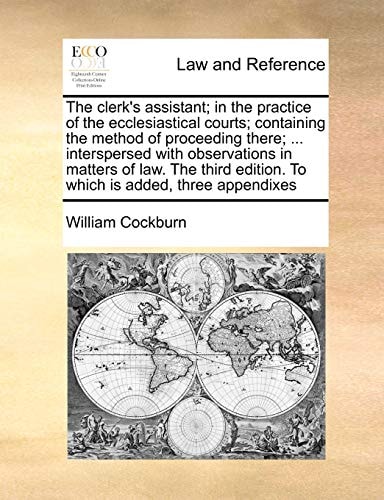 The clerk's assistant; in the practice of the ecclesiastical courts; containing the method of proceeding there; ... interspersed with observations in ... edition. To which is added, three appendixes