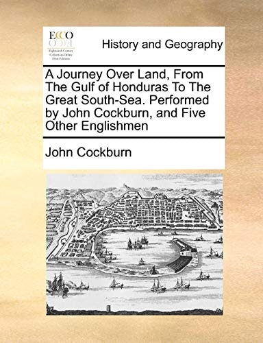 A Journey Over Land, From The Gulf of Honduras To The Great South-Sea. Performed by John Cockburn, and Five Other Englishmen