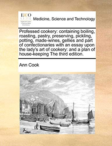 Professed cookery: containing boiling, roasting, pastry, preserving, pickling, potting, made-wines, gellies and part of confectionaries with an essay ... a plan of house-keeping The third edition.