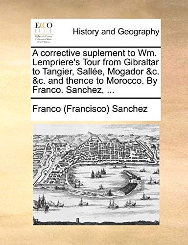 A corrective suplement to Wm. Lempriere's Tour from Gibraltar to Tangier, Sallée, Mogador &c. &c. and thence to Morocco. By Franco. Sanchez, ...
