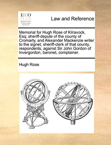 Memorial for Hugh Rose of Kilravock, Esq; sheriff-depute of the county of Cromarty, and Alexander Mackenzie writer to the signet, sheriff-clerk of ... Gordon of Invergordon, baronet, complainer.
