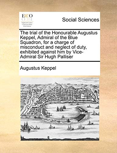The trial of the Honourable Augustus Keppel, Admiral of the Blue Squadron, for a charge of misconduct and neglect of duty, exhibited against him by Vice-Admiral Sir Hugh Palliser