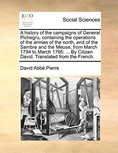 A history of the campaigns of General Pichegru, containing the operations of the armies of the north, and of the Sambre and the Meuse, from March 1794 ... By Citizen David. Translated from the French.