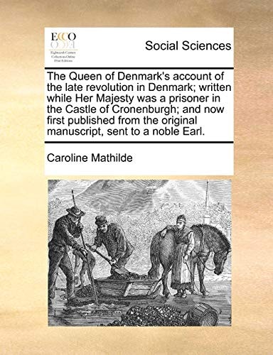 The Queen of Denmark's account of the late revolution in Denmark; written while Her Majesty was a prisoner in the Castle of Cronenburgh; and now first ... original manuscript, sent to a noble Earl.