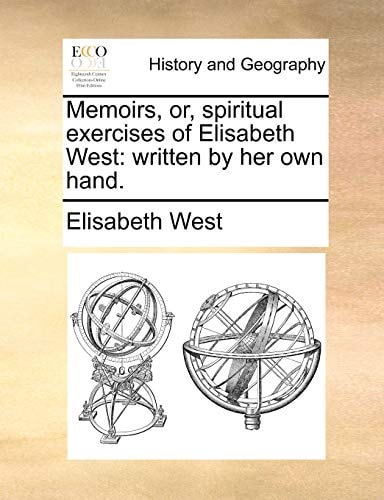 Memoirs, or, spiritual exercises of Elisabeth West: written by her own hand.
