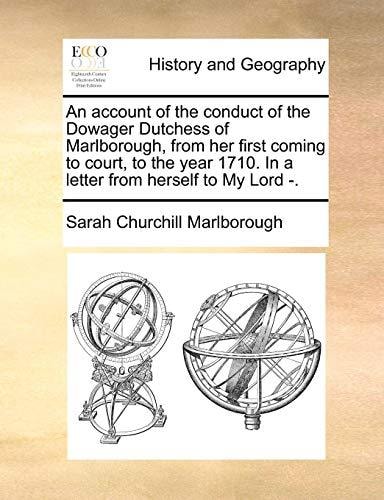 An account of the conduct of the Dowager Dutchess of Marlborough, from her first coming to court, to the year 1710. In a letter from herself to My Lord -.