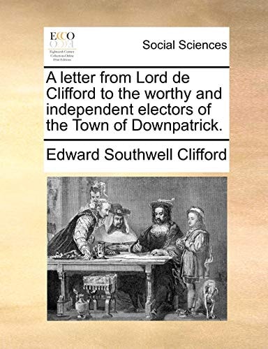 A letter from Lord de Clifford to the worthy and independent electors of the Town of Downpatrick.