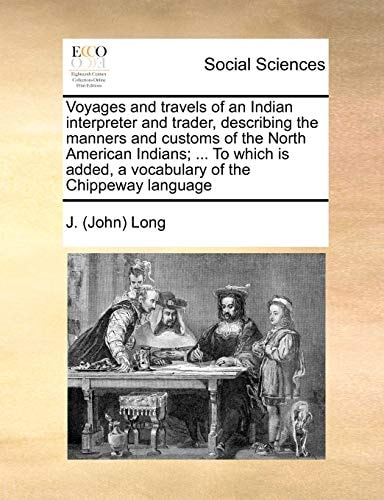 Voyages and travels of an Indian interpreter and trader, describing the manners and customs of the North American Indians; ... To which is added, a vocabulary of the Chippeway language
