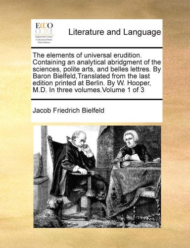 The elements of universal erudition. Containing an analytical abridgment of the sciences, polite arts, and belles lettres. By Baron ... Hooper, M.D. In three volumes.Volume 1 of 3