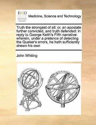 Truth the strongest of all: or, an apostate further convicted, and truth defended: in reply to George Keith's Fifth narrative: wherein, under a ... errors, he hath sufficiently shewn his own
