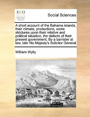 A short account of the Bahama islands, their climate, productions, some strictures upon their relative and political situation, the defects of their ... at law, late His Majesty's Solicitor General