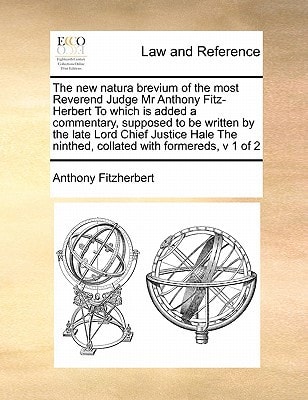 The new natura brevium of the most Reverend Judge Mr Anthony Fitz-Herbert To which is added a commentary, supposed to be written by the late Lord ... ninthed, collated with formereds, v 1 of 2