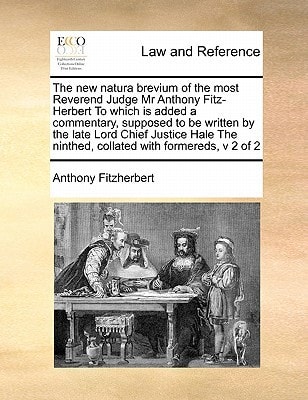 The new natura brevium of the most Reverend Judge Mr Anthony Fitz-Herbert To which is added a commentary, supposed to be written by the late Lord ... ninthed, collated with formereds, v 2 of 2
