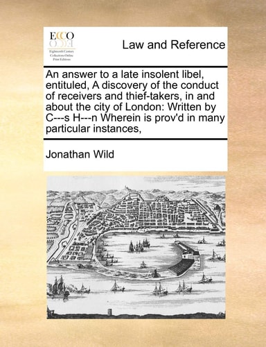 An answer to a late insolent libel, entituled, A discovery of the conduct of receivers and thief-takers, in and about the city of London: Written by ... is prov'd in many particular instances,
