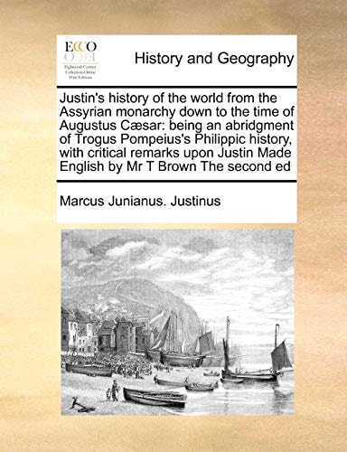 Justin's history of the world from the Assyrian monarchy down to the time of Augustus Cæsar: being an abridgment of Trogus Pompeius's Philippic ... Made English by Mr T Brown The second ed