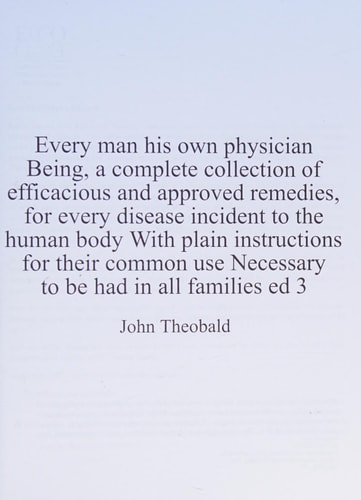 Every man his own physician Being, a complete collection of efficacious and approved remedies, for every disease incident to the human body With plain ... use Necessary to be had in all families ed 3