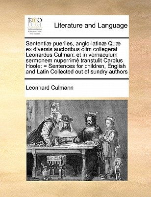 Sententiæ pueriles, anglo-latinæ Quæ ex diversis auctoribus olim collegerat Leonardus Culman: et in vernaculum sermonem nuperrimè transtulit Carolus ... and Latin Collected out of sundry authors