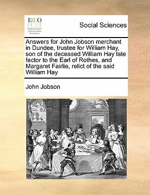 Answers for John Jobson merchant in Dundee, trustee for William Hay, son of the deceased William Hay late factor to the Earl of Rothes, and Margaret Fairlie, relict of the said William Hay