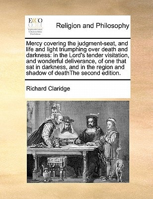 Mercy covering the judgment-seat, and life and light triumphing over death and darkness: in the Lord's tender visitation, and wonderful deliverance, ... region and shadow of deathThe second edition.