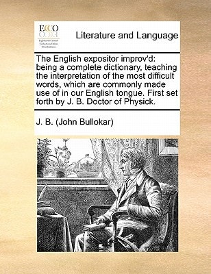 The English expositor improv'd: being a complete dictionary, teaching the interpretation of the most difficult words, which are commonly made use of ... First set forth by J. B. Doctor of Physick.