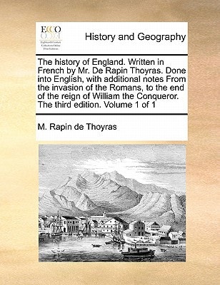 The history of England. Written in French by Mr. De Rapin Thoyras. Done into English, with additional notes From the invasion of the Romans, to the ... Conqueror. The third edition. Volume 1 of 1