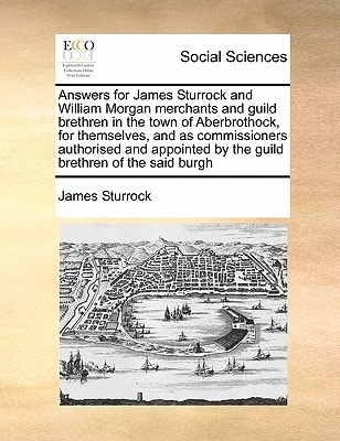 Answers for James Sturrock and William Morgan merchants and guild brethren in the town of Aberbrothock, for themselves, and as commissioners ... by the guild brethren of the said burgh