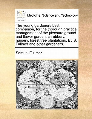 The young gardeners best companion, for the thorough practical management of the pleasure ground and flower garden: shrubbery, nursery, forest tree plantations, By S. Fullmer and other gardeners.