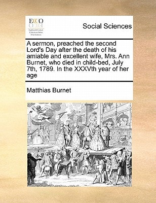 A sermon, preached the second Lord's Day after the death of his amiable and excellent wife, Mrs. Ann Burnet, who died in child-bed, July 7th, 1789. In the XXXVth year of her age