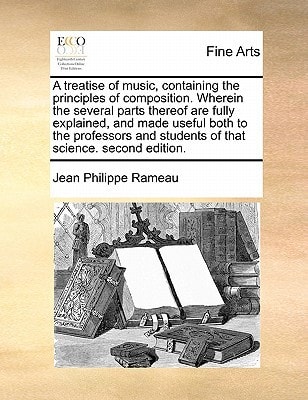 A treatise of music, containing the principles of composition. Wherein the several parts thereof are fully explained, and made useful both to the ... and students of that science. second edition.