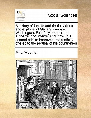 A history of the life and death, virtues and exploits, of General George Washington. Faithfully taken from authentic documents, and, now, in a second ... offered to the perusal of his countrymen