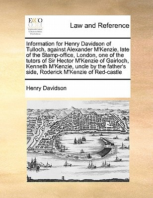 Information for Henry Davidson of Tulloch, against Alexander M'Kenzie, late of the Stamp-office, London, one of the tutors of Sir Hector M'Kenzie of ... side, Roderick M'Kenzie of Red-castle