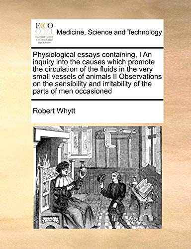 Physiological essays containing, I An inquiry into the causes which promote the circulation of the fluids in the very small vessels of animals II ... irritability of the parts of men occasioned