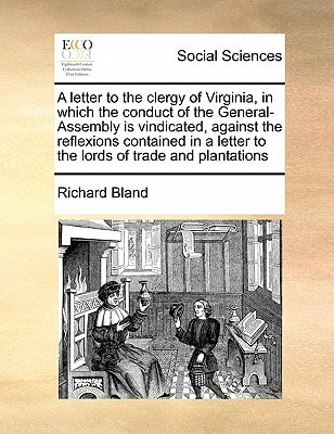 A letter to the clergy of Virginia, in which the conduct of the General-Assembly is vindicated, against the reflexions contained in a letter to the lords of trade and plantations