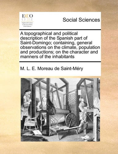 A topographical and political description of the Spanish part of Saint-Domingo; containing, general observations on the climate, population and ... and manners of the inhabitants Volume 2 of 2