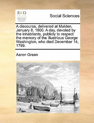 A discourse, delivered at Malden, January 8, 1800. A day, devoted by the inhabitants, publicly to respect the memory of the illustrious George Washington, who died December 14, 1799.