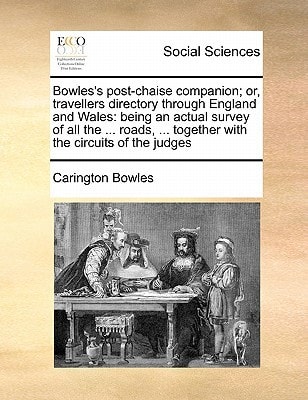 Bowles's post-chaise companion; or, travellers directory through England and Wales: being an actual survey of all the ... roads, ... together with the circuits of the judges Volume 1 of 2