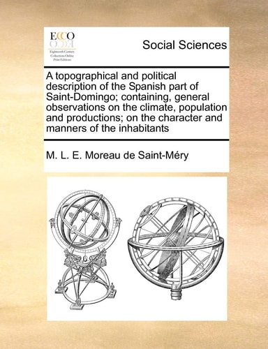 A topographical and political description of the Spanish part of Saint-Domingo; containing, general observations on the climate, population and ... and manners of the inhabitants Volume 1 of 2