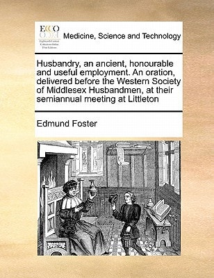 Husbandry, an ancient, honourable and useful employment. An oration, delivered before the Western Society of Middlesex Husbandmen, at their semiannual meeting at Littleton